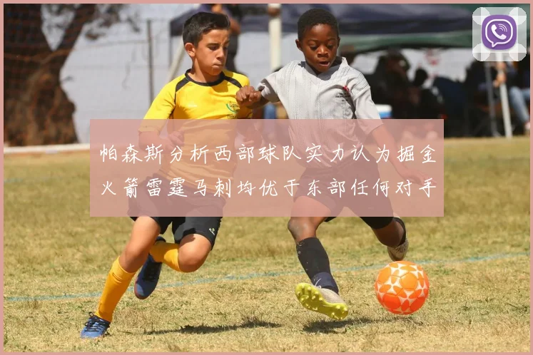 帕森斯分析西部球队实力认为掘金火箭雷霆马刺均优于东部任何对手