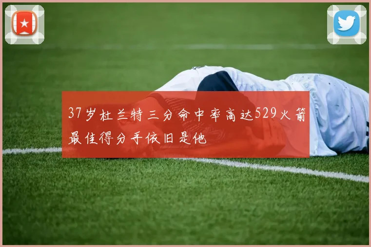 37岁杜兰特三分命中率高达529火箭最佳得分手依旧是他
