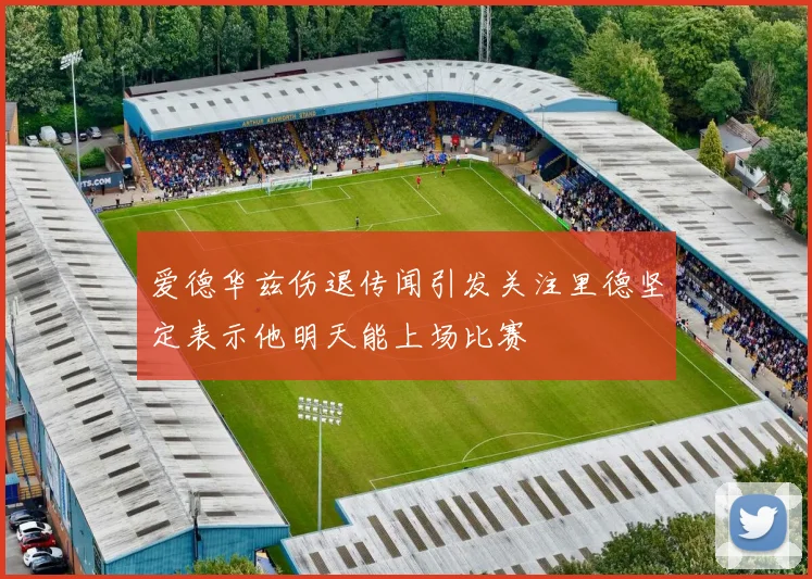 爱德华兹伤退传闻引发关注里德坚定表示他明天能上场比赛